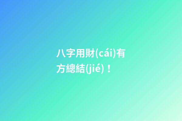 八字用財(cái)有方總結(jié)！